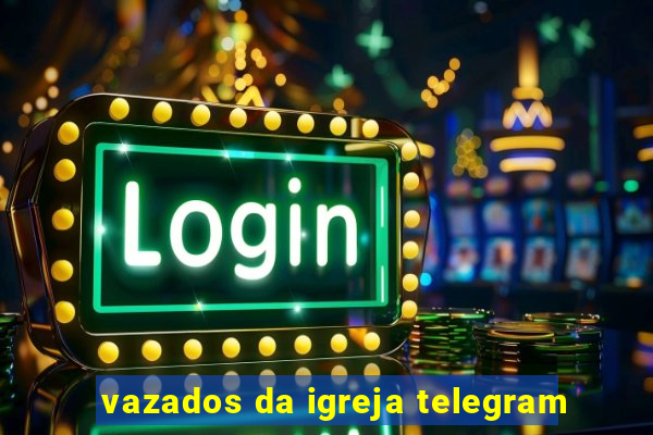 vazados da igreja telegram